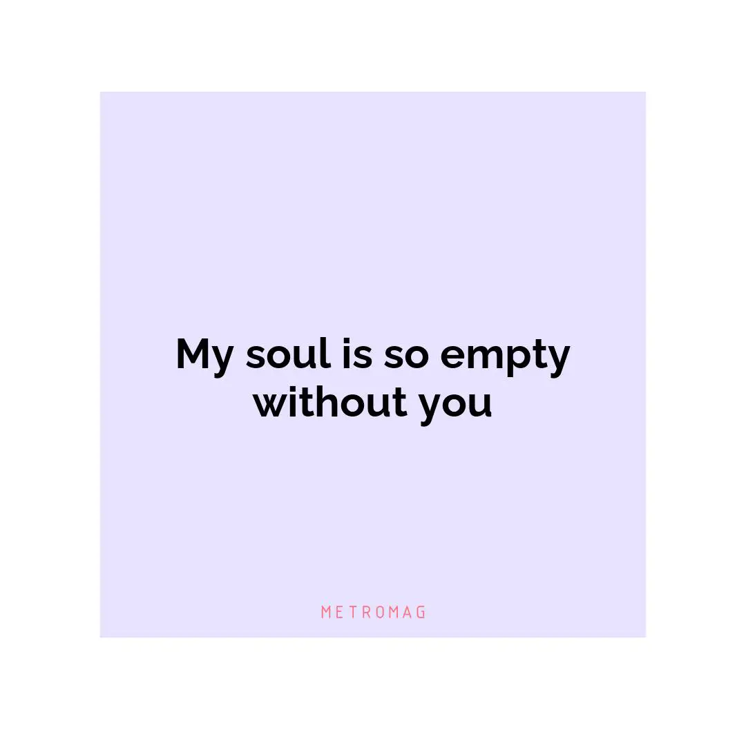 My soul is so empty without you