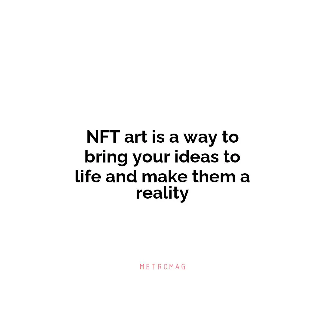 NFT art is a way to bring your ideas to life and make them a reality