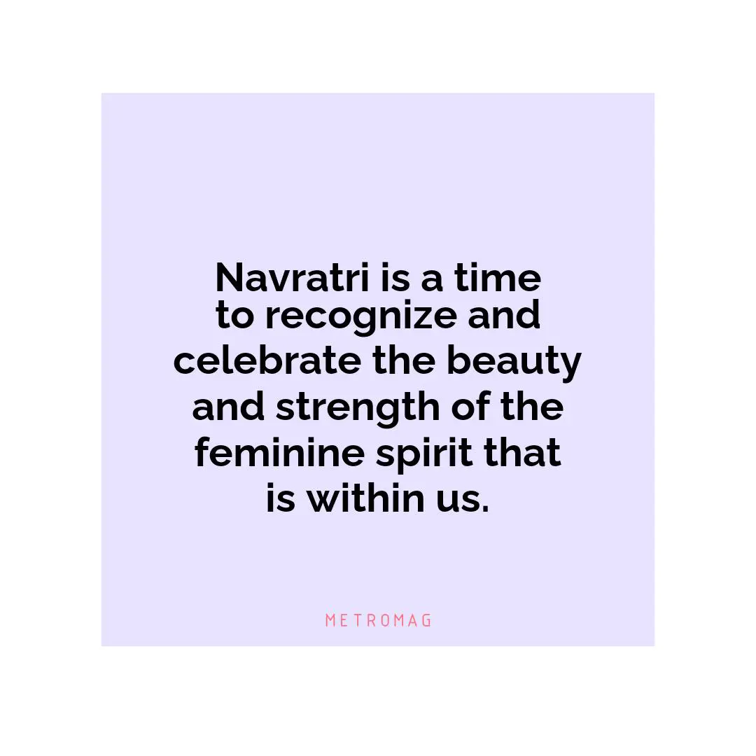 Navratri is a time to recognize and celebrate the beauty and strength of the feminine spirit that is within us.