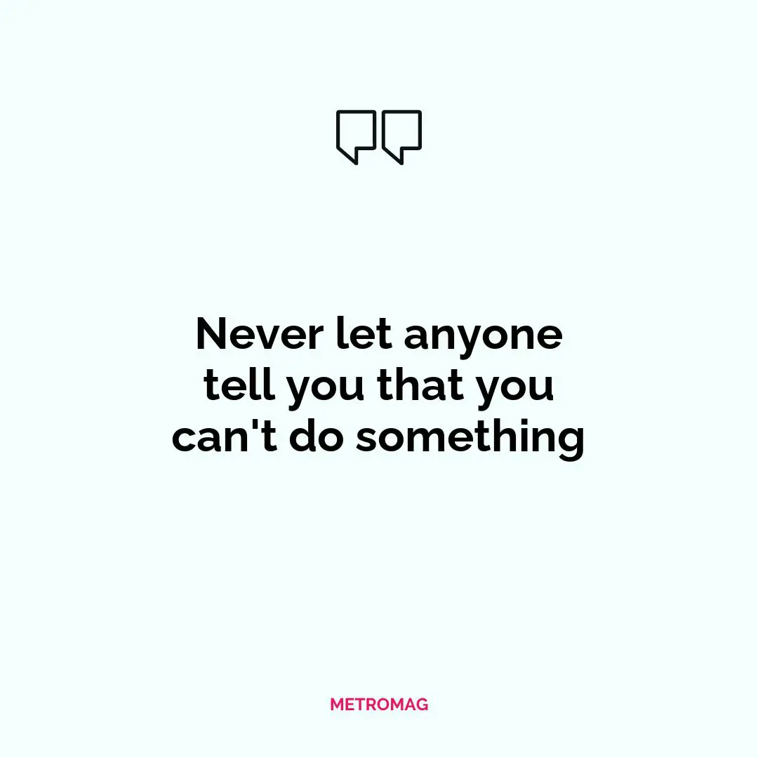 Never let anyone tell you that you can't do something