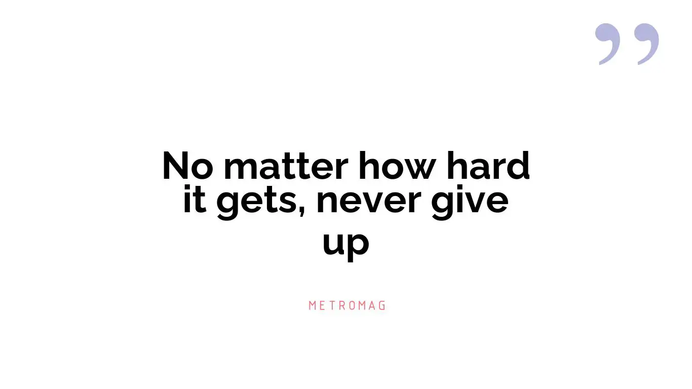 No matter how hard it gets, never give up
