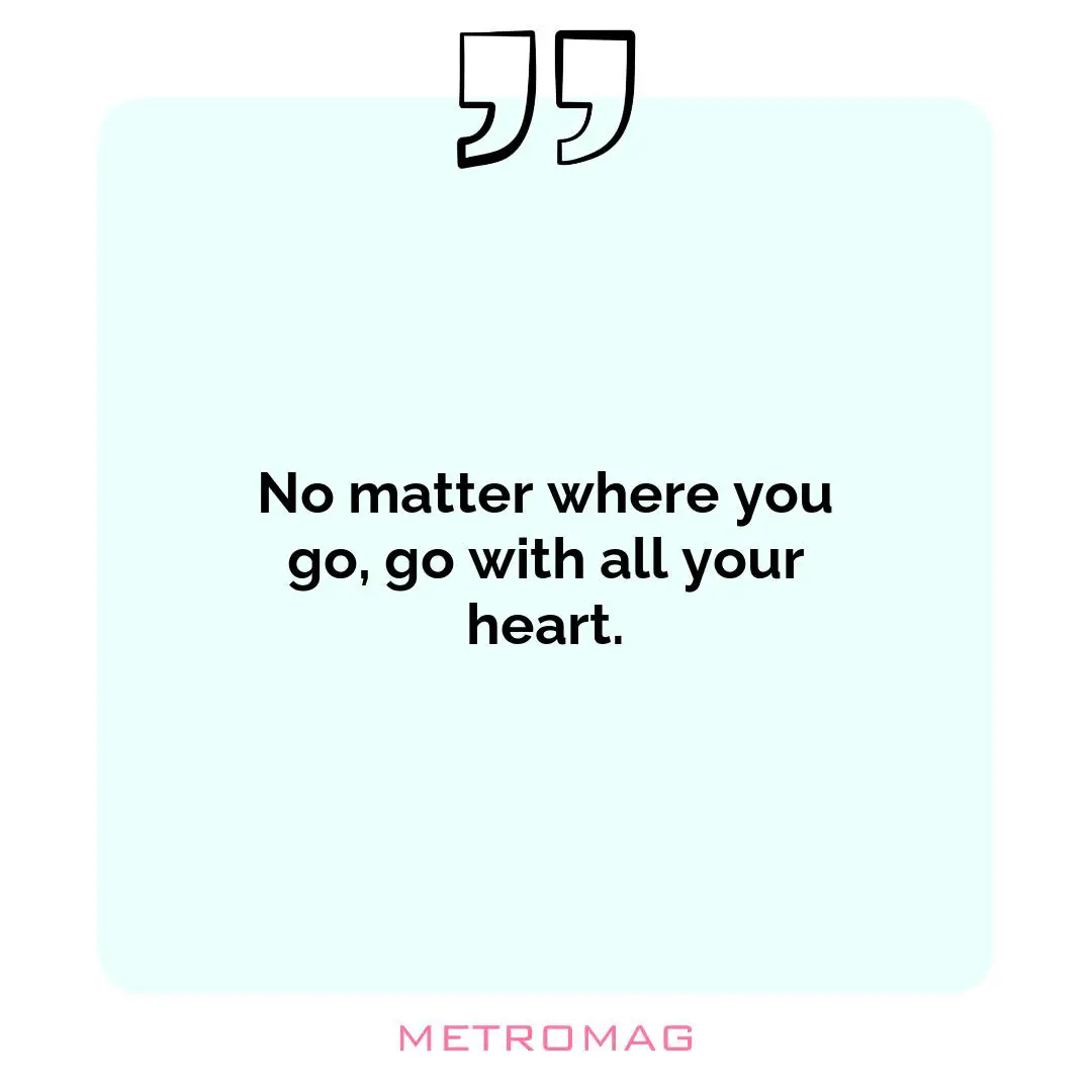No matter where you go, go with all your heart.