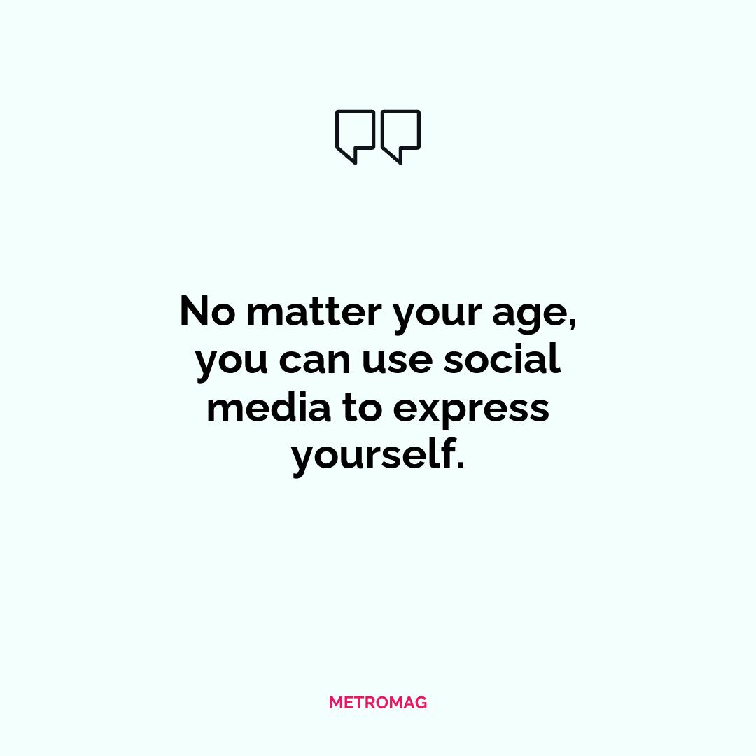 No matter your age, you can use social media to express yourself.