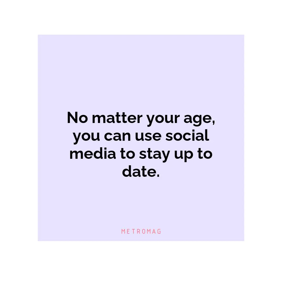 No matter your age, you can use social media to stay up to date.