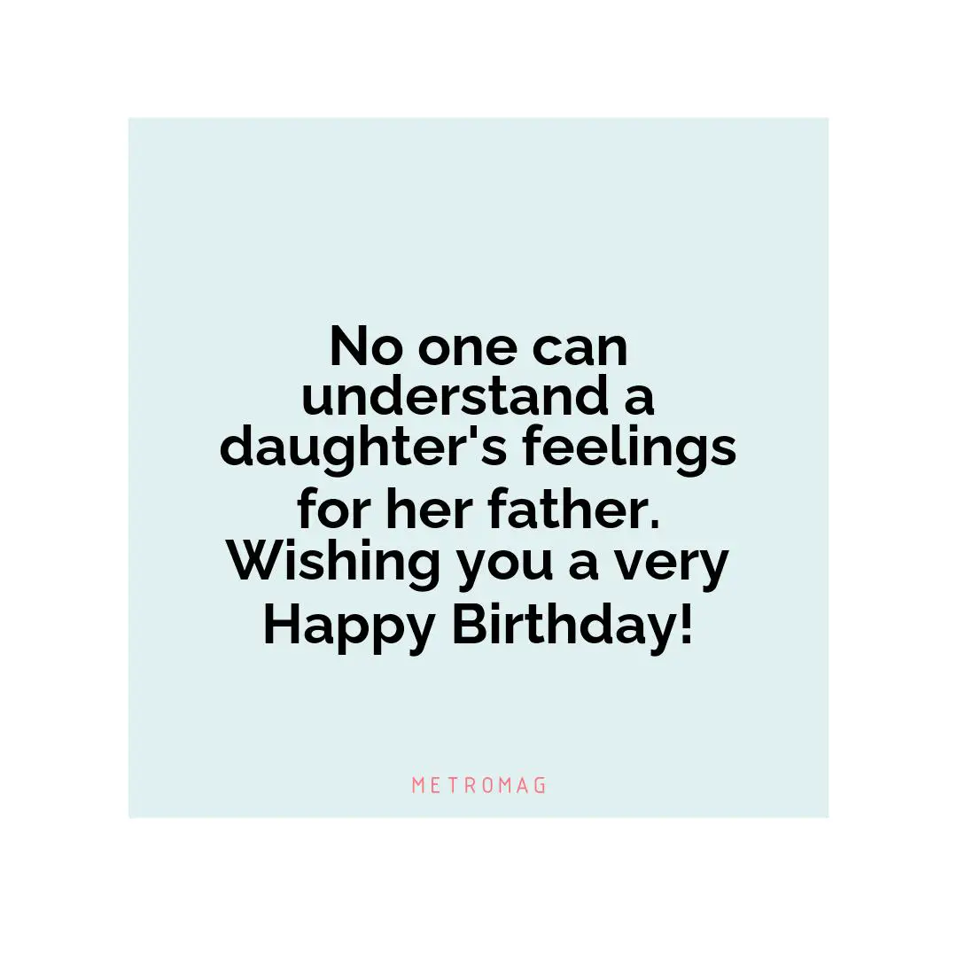 No one can understand a daughter's feelings for her father. Wishing you a very Happy Birthday!