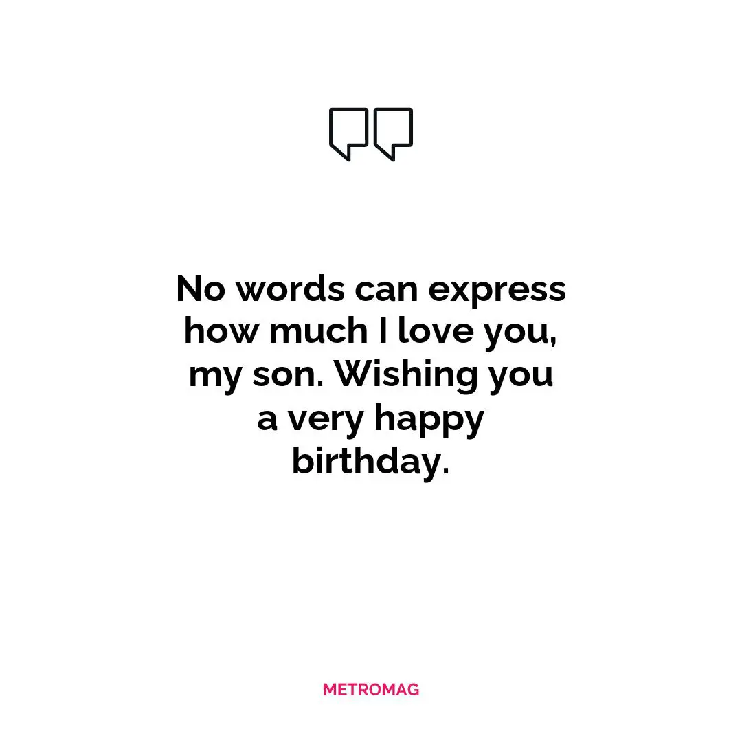 No words can express how much I love you, my son. Wishing you a very happy birthday.