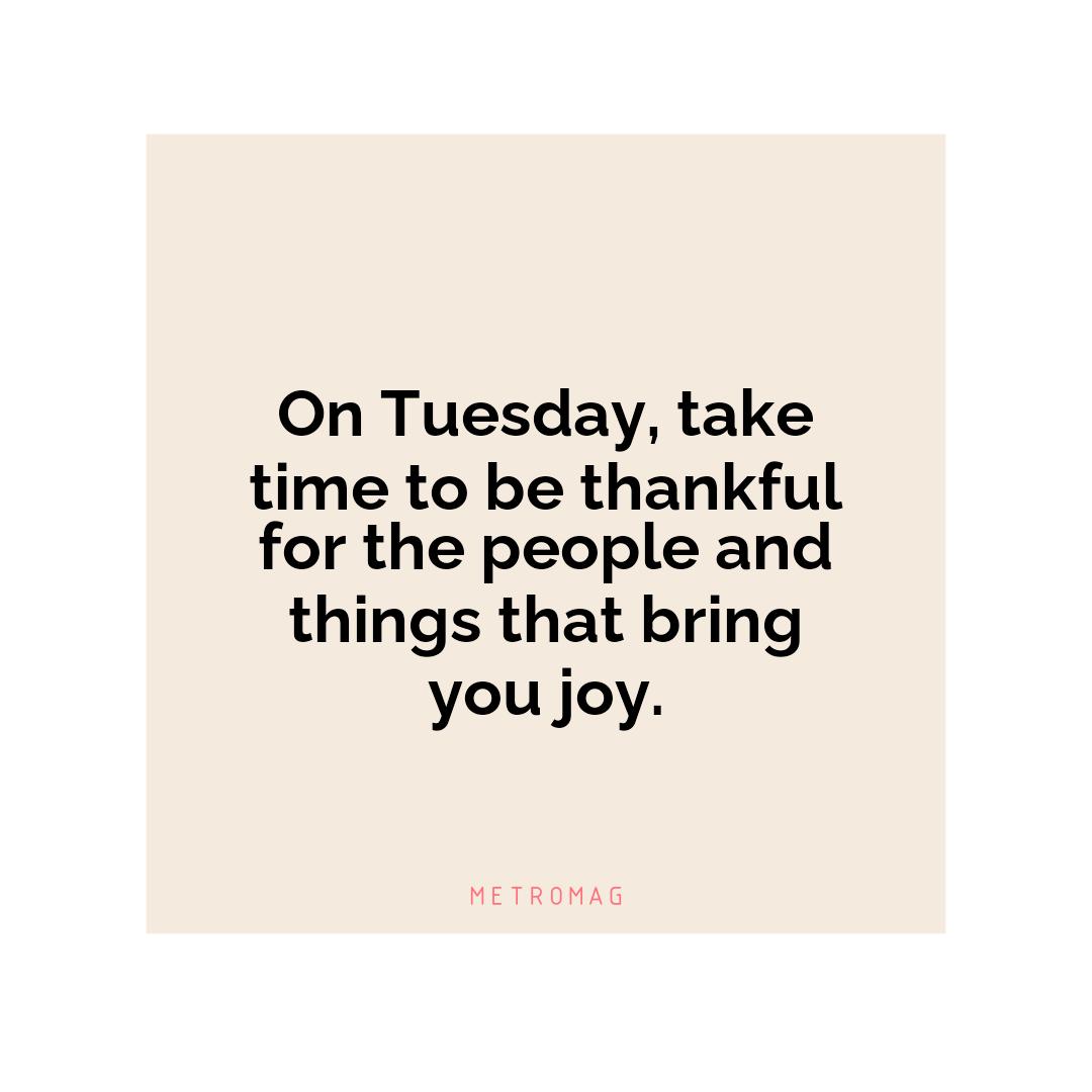 On Tuesday, take time to be thankful for the people and things that bring you joy.
