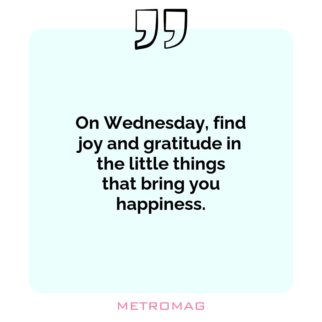 On Wednesday, find joy and gratitude in the little things that bring you happiness.