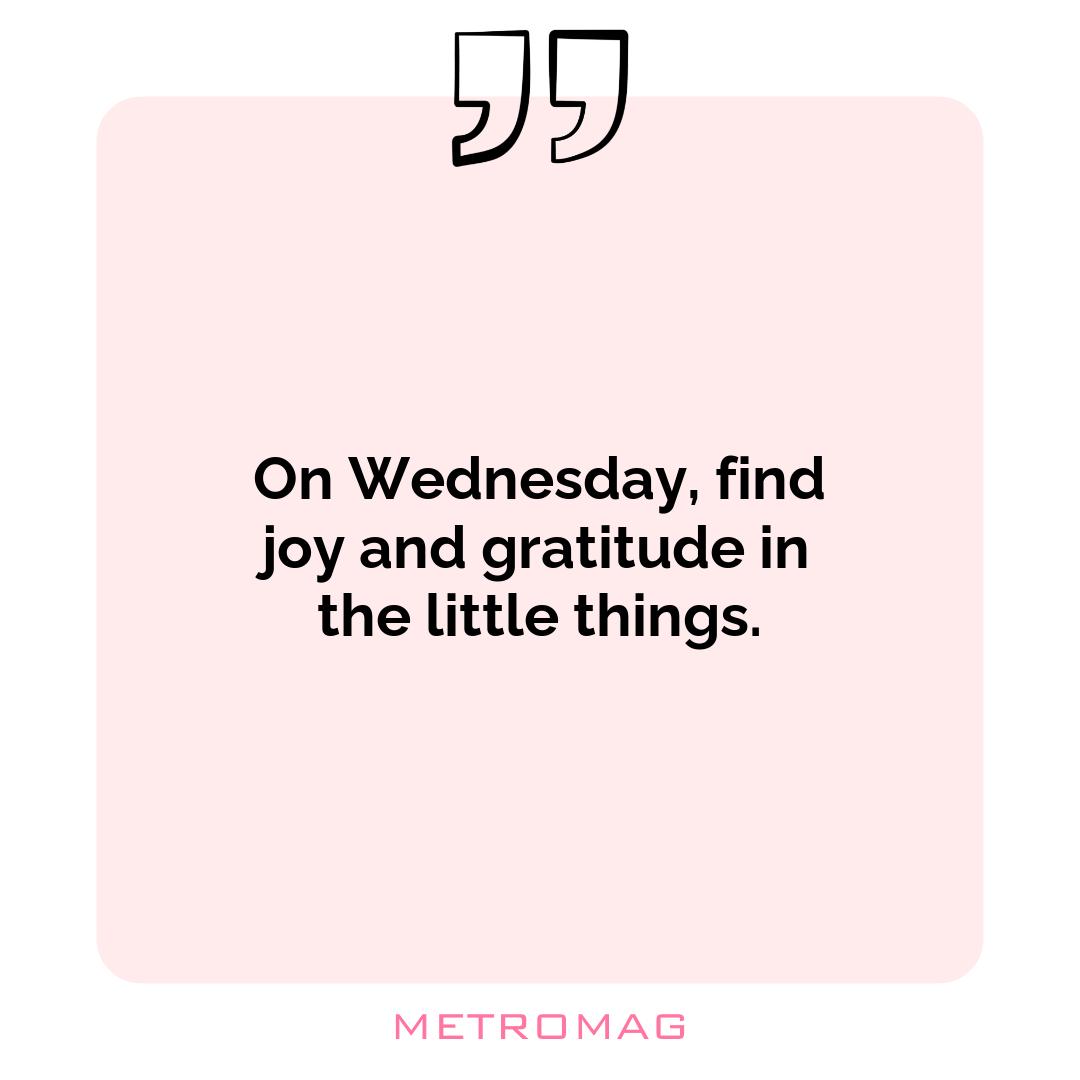 On Wednesday, find joy and gratitude in the little things.