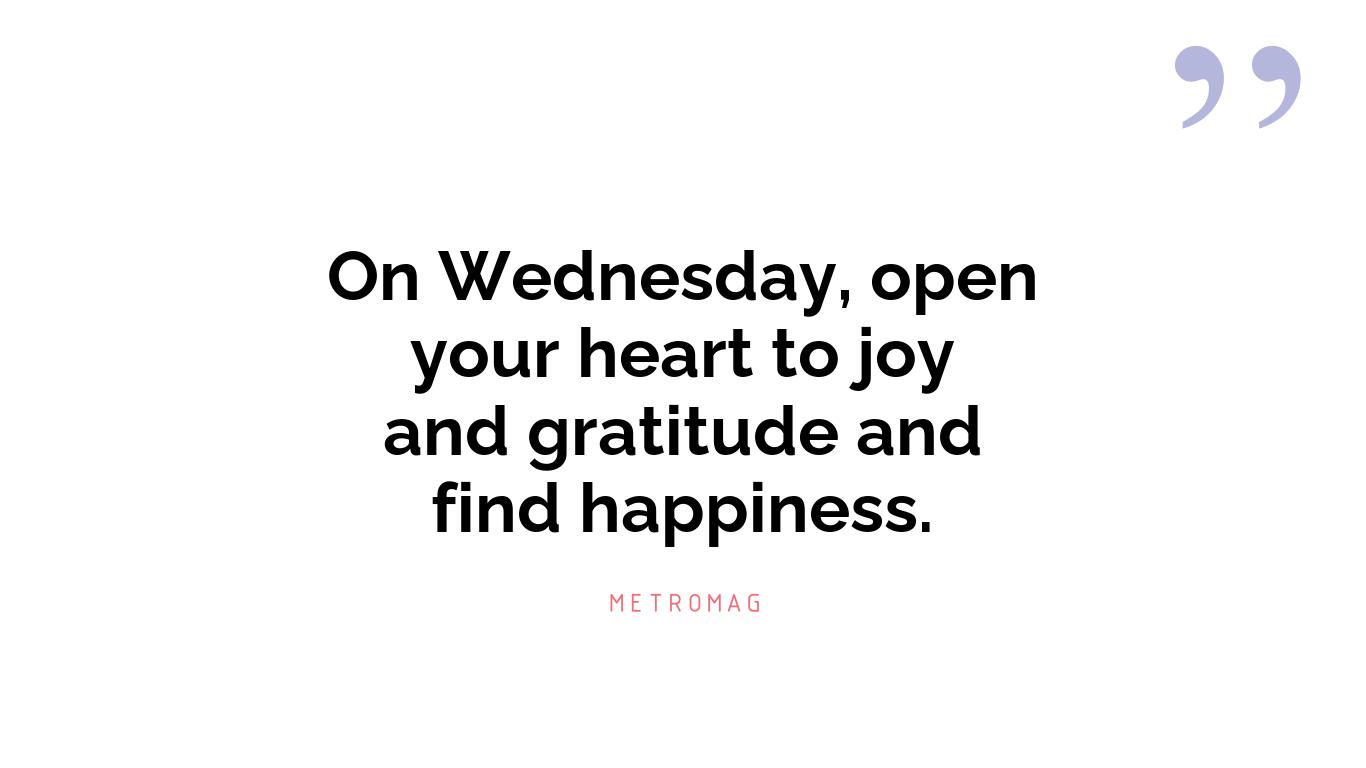 On Wednesday, open your heart to joy and gratitude and find happiness.
