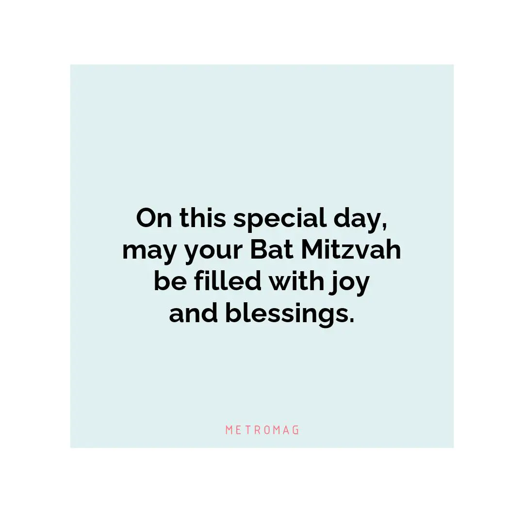 On this special day, may your Bat Mitzvah be filled with joy and blessings.