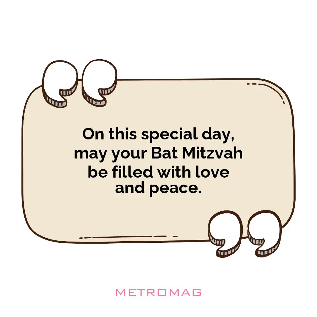 On this special day, may your Bat Mitzvah be filled with love and peace.