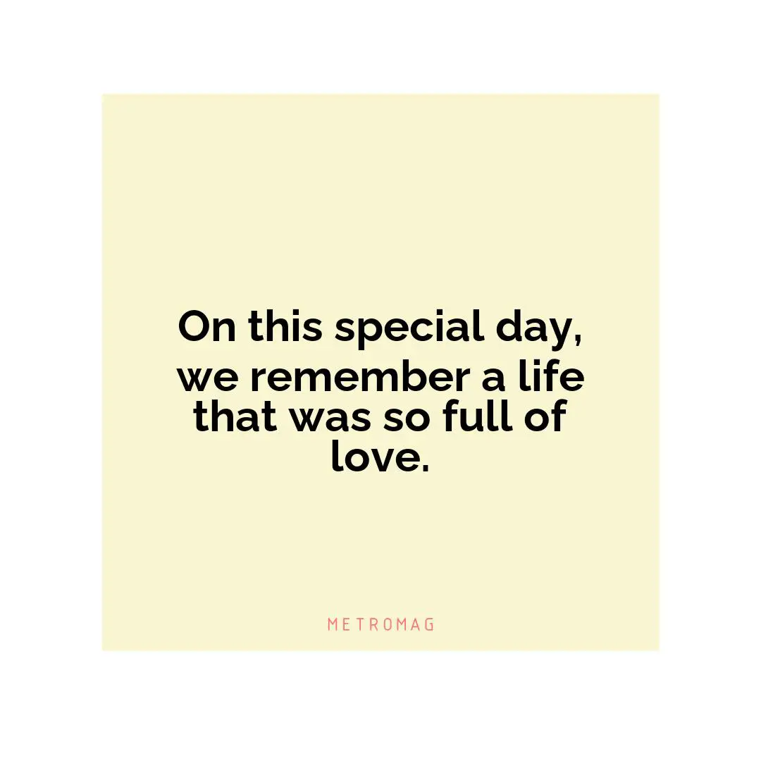 On this special day, we remember a life that was so full of love.