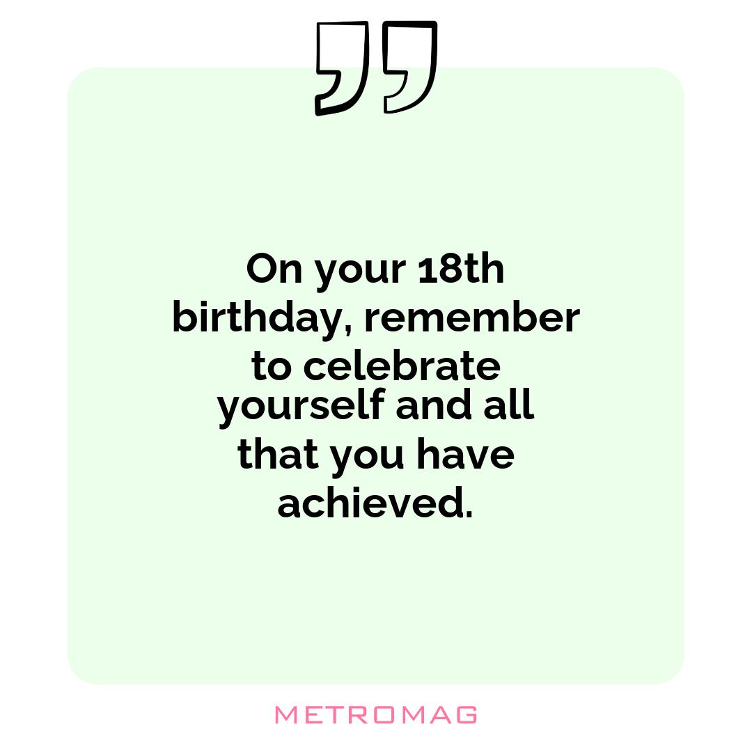 On your 18th birthday, remember to celebrate yourself and all that you have achieved.