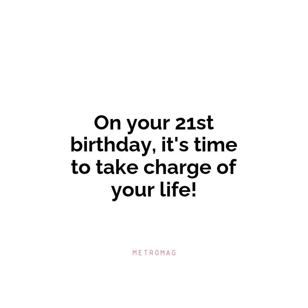 On your 21st birthday, it's time to take charge of your life!