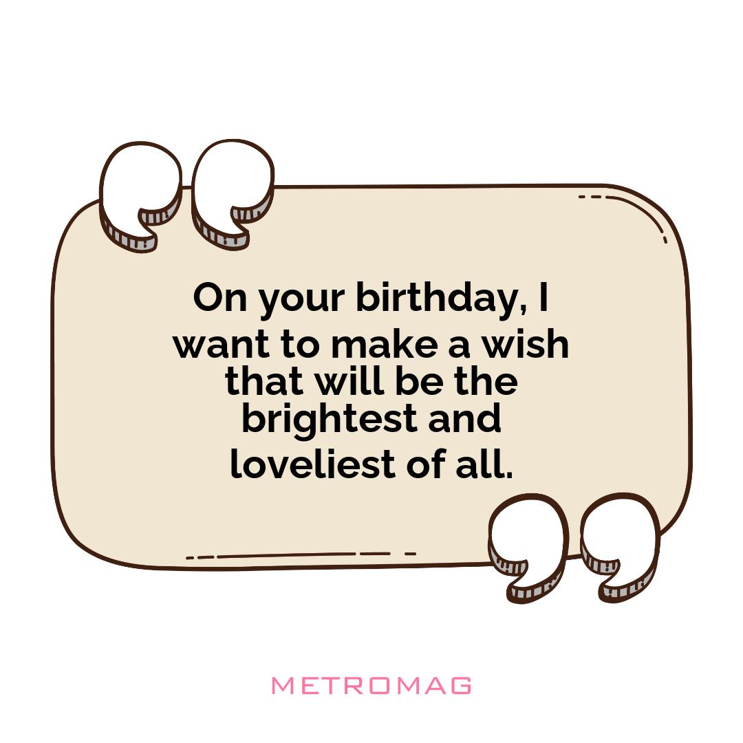 On your birthday, I want to make a wish that will be the brightest and loveliest of all.