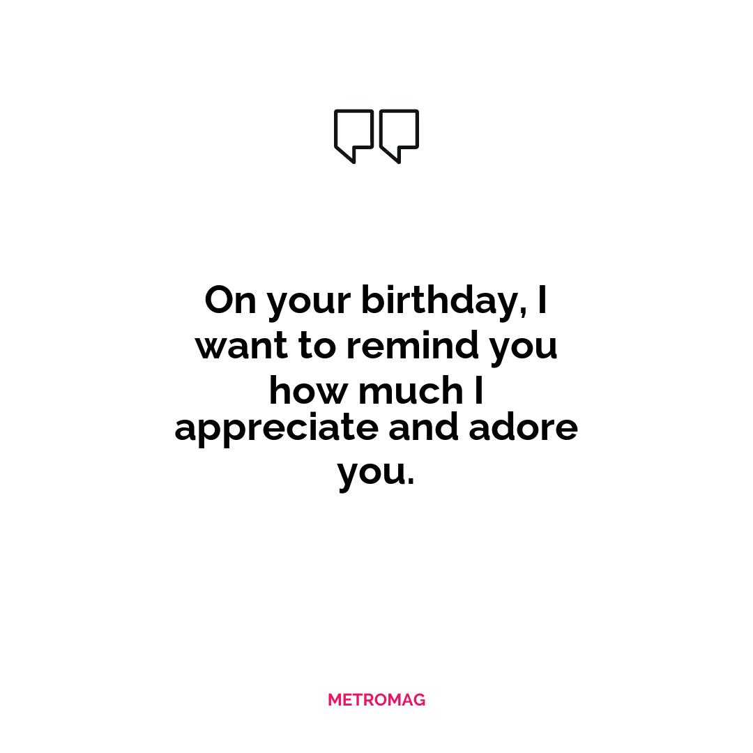 On your birthday, I want to remind you how much I appreciate and adore you.