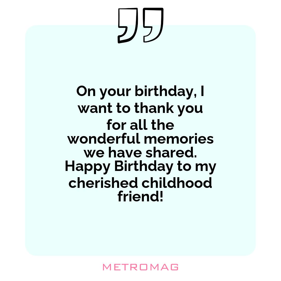 On your birthday, I want to thank you for all the wonderful memories we have shared. Happy Birthday to my cherished childhood friend!
