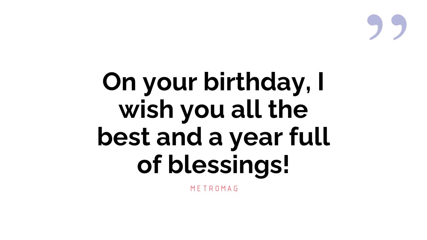 On your birthday, I wish you all the best and a year full of blessings!
