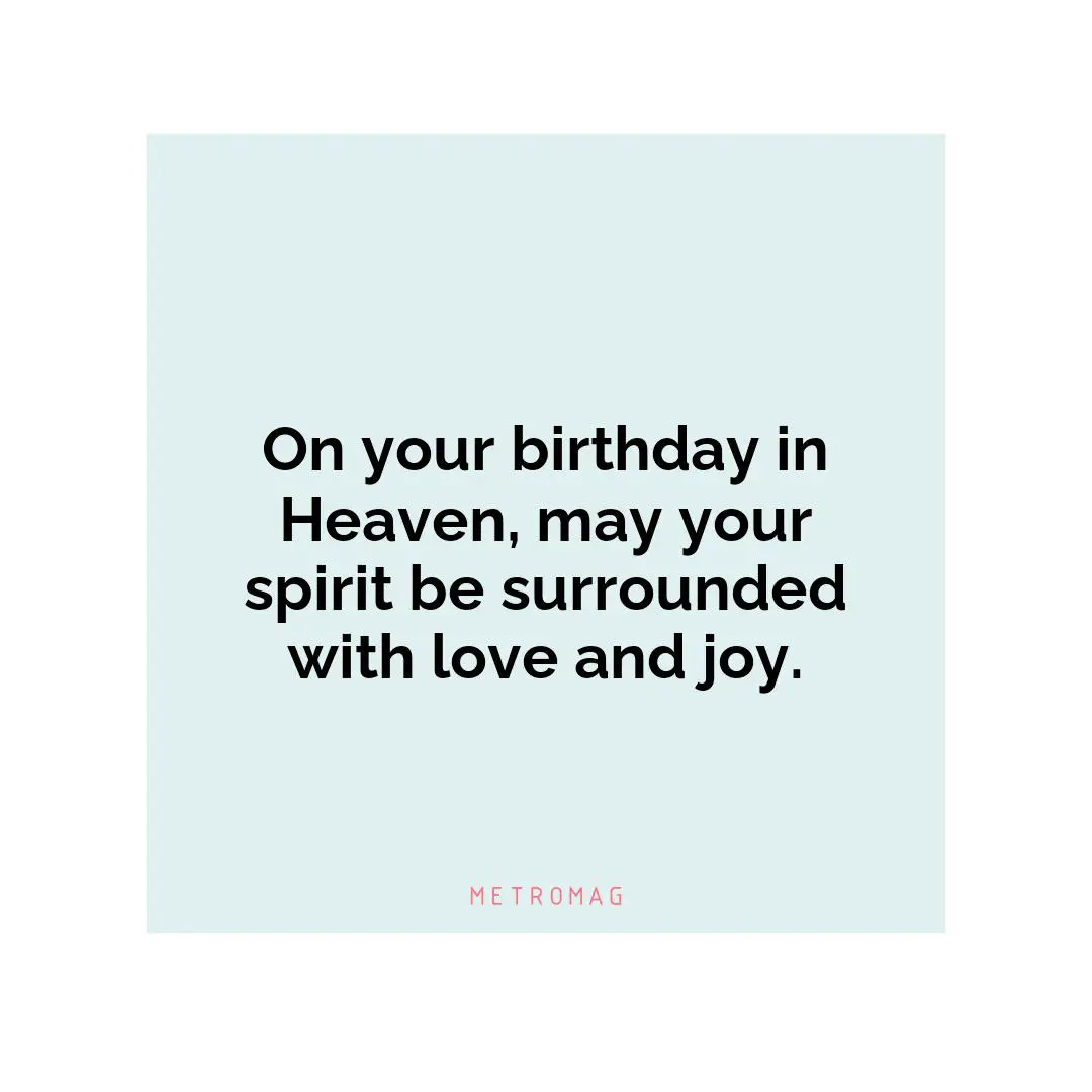On your birthday in Heaven, may your spirit be surrounded with love and joy.