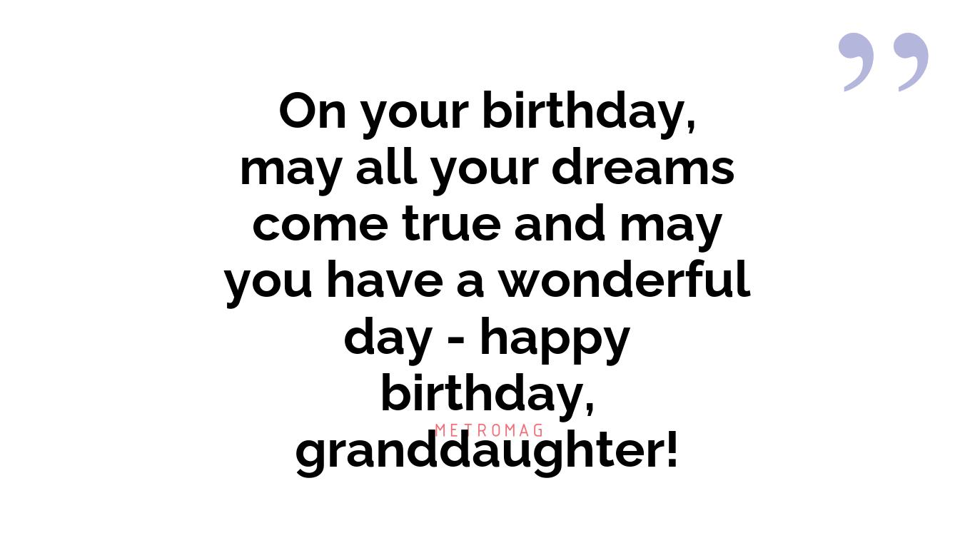 On your birthday, may all your dreams come true and may you have a wonderful day - happy birthday, granddaughter!