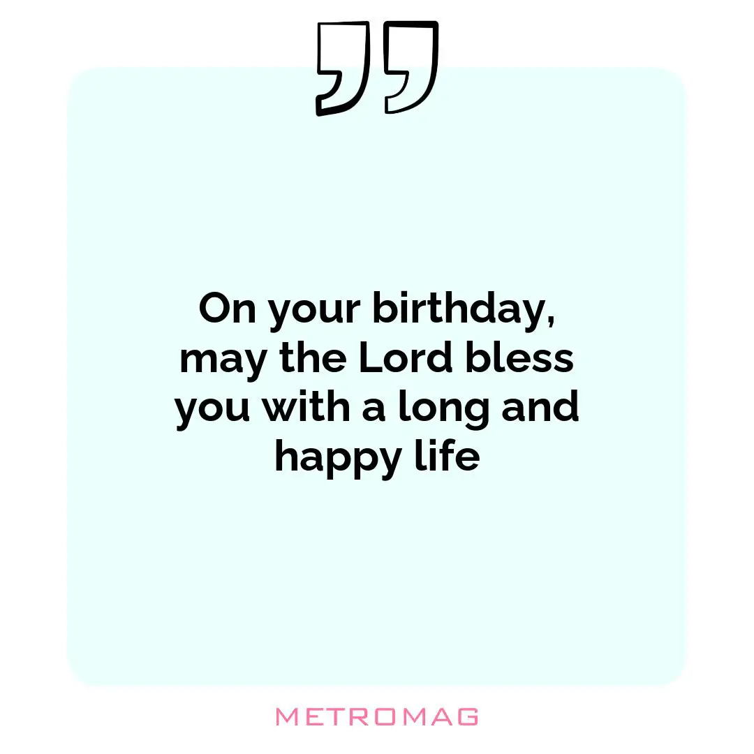 On your birthday, may the Lord bless you with a long and happy life