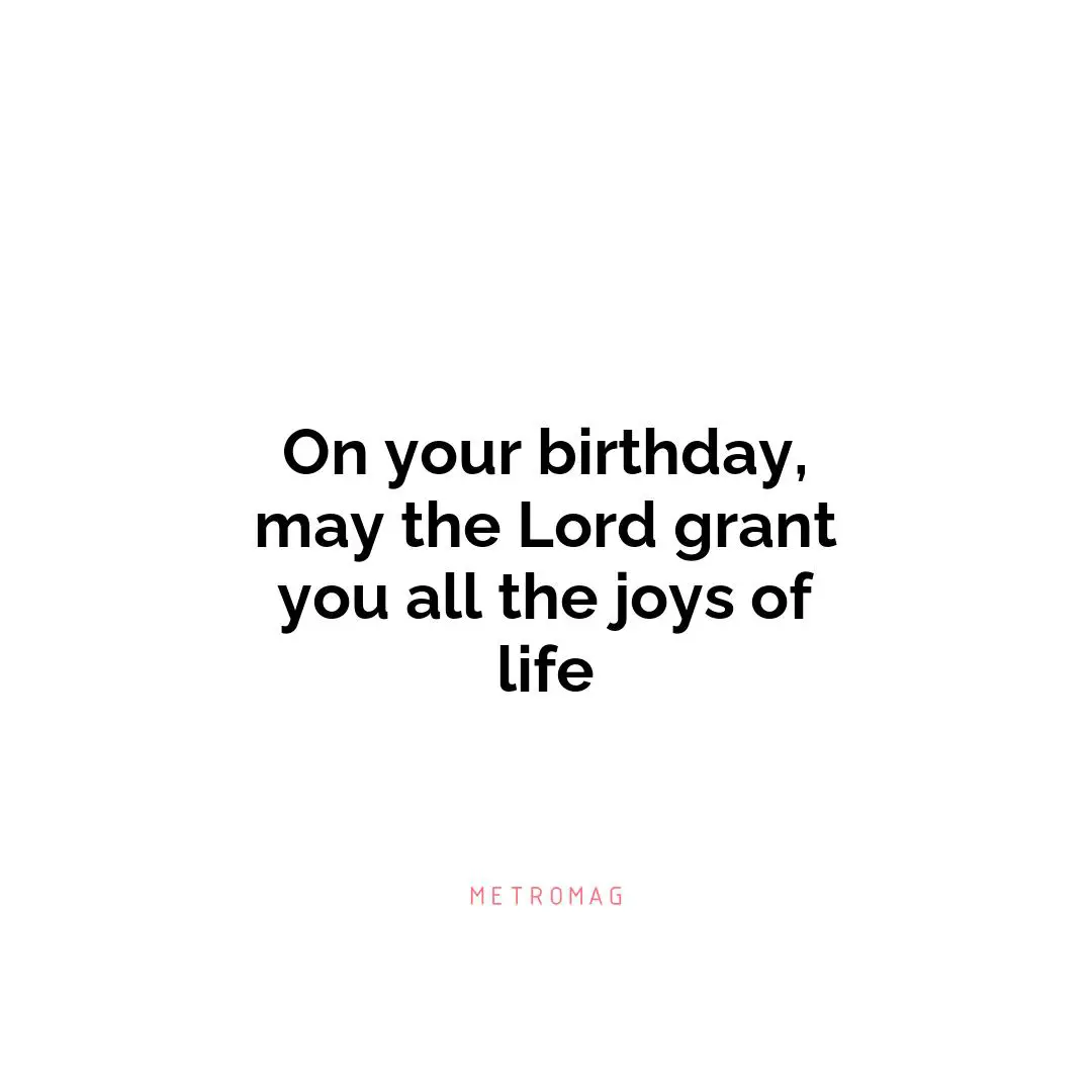 On your birthday, may the Lord grant you all the joys of life
