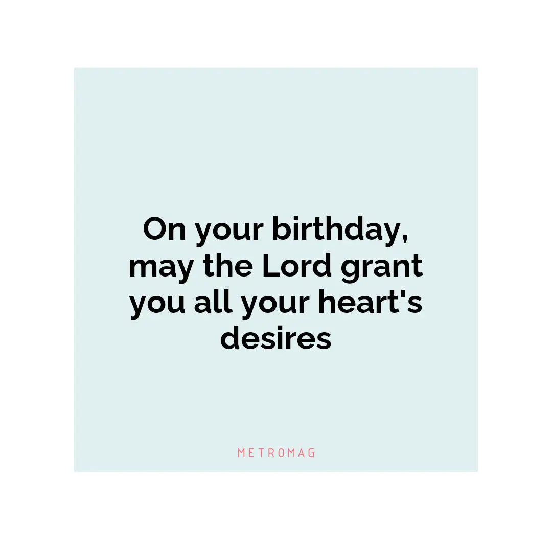 On your birthday, may the Lord grant you all your heart's desires
