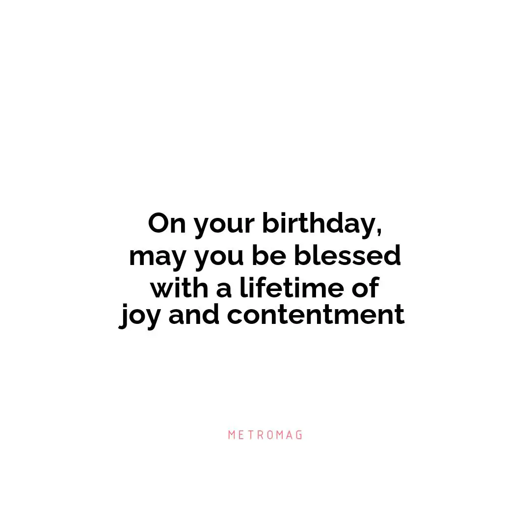 On your birthday, may you be blessed with a lifetime of joy and contentment