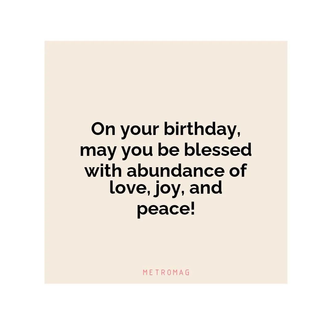 On your birthday, may you be blessed with abundance of love, joy, and peace!