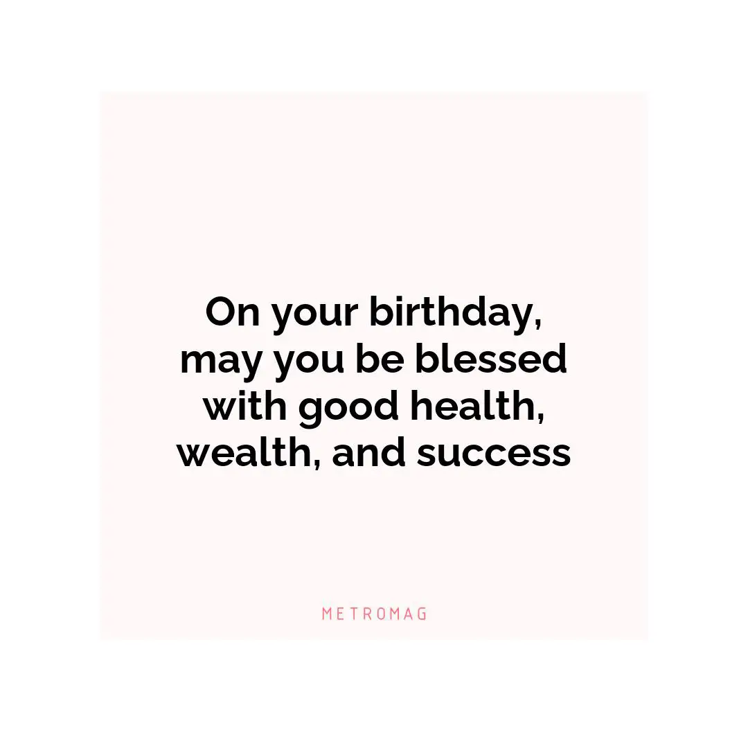 On your birthday, may you be blessed with good health, wealth, and success