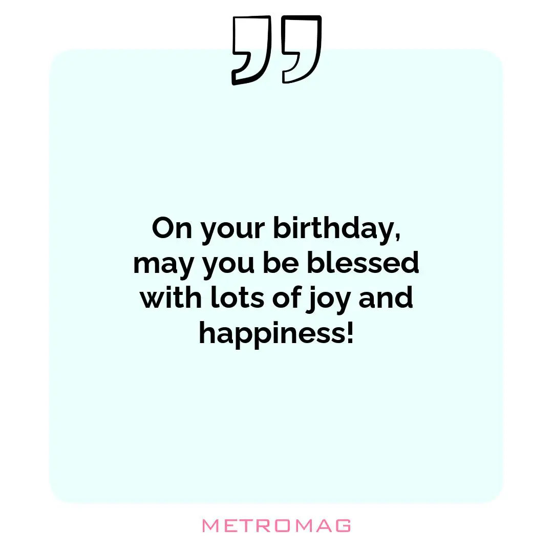 On your birthday, may you be blessed with lots of joy and happiness!