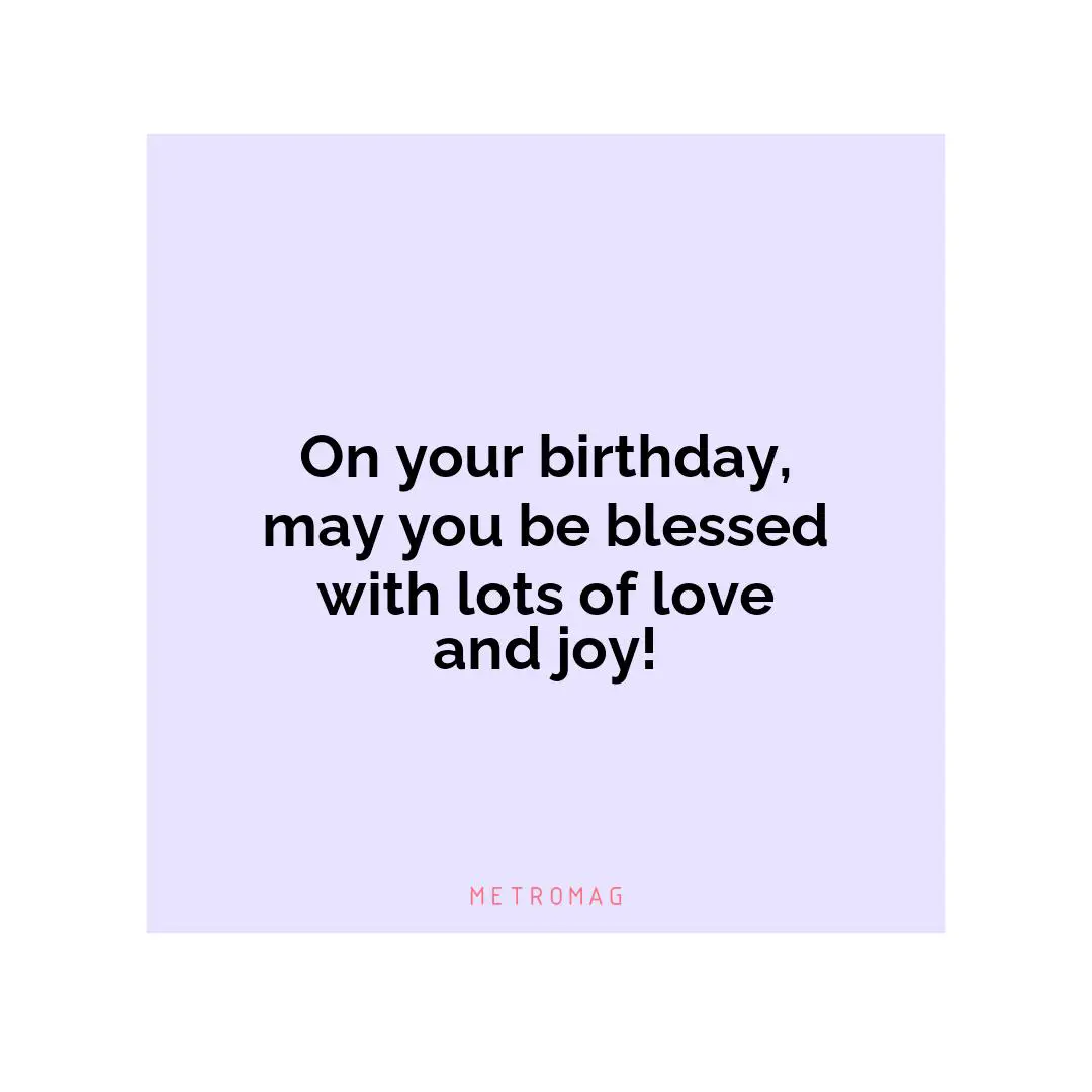 On your birthday, may you be blessed with lots of love and joy!