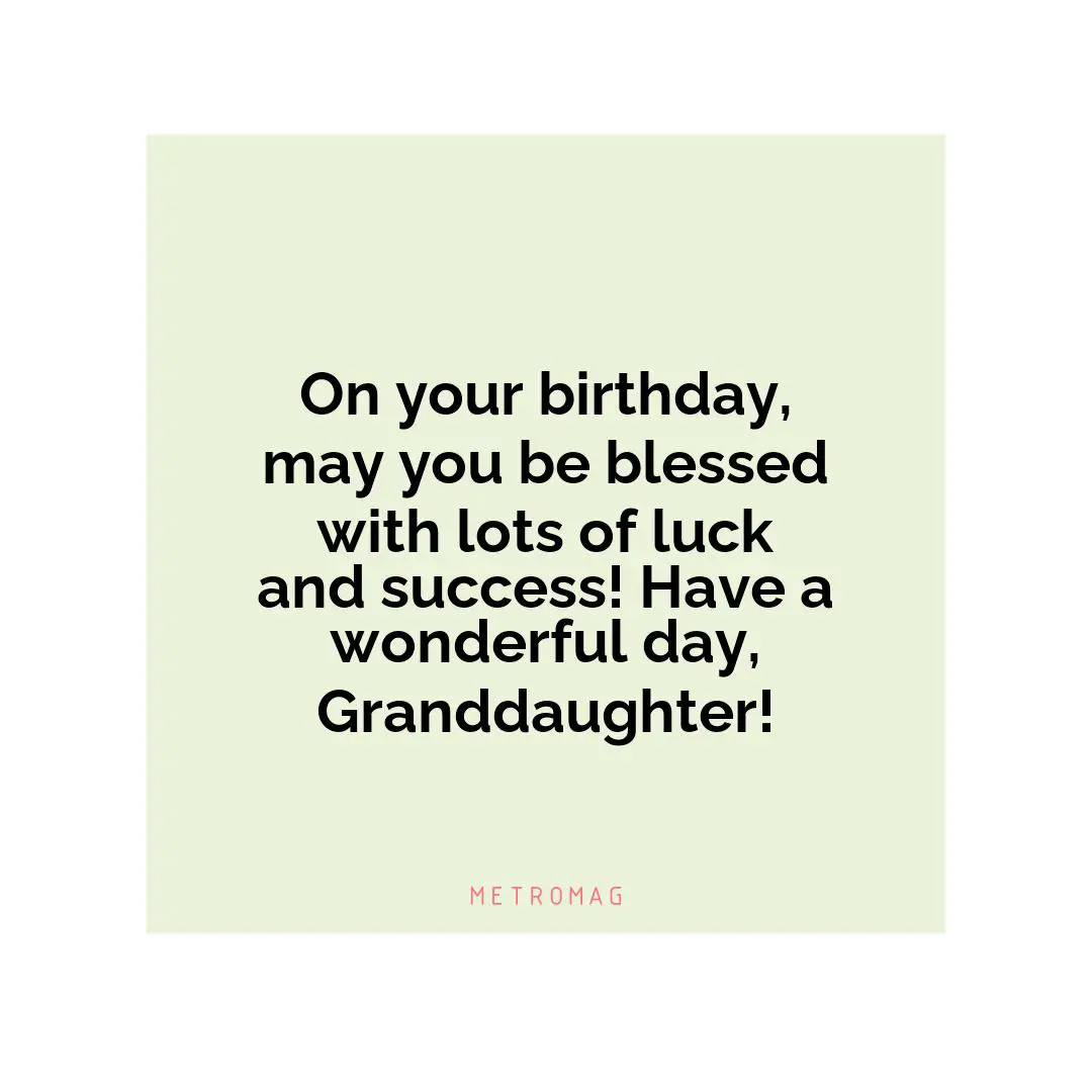 On your birthday, may you be blessed with lots of luck and success! Have a wonderful day, Granddaughter!