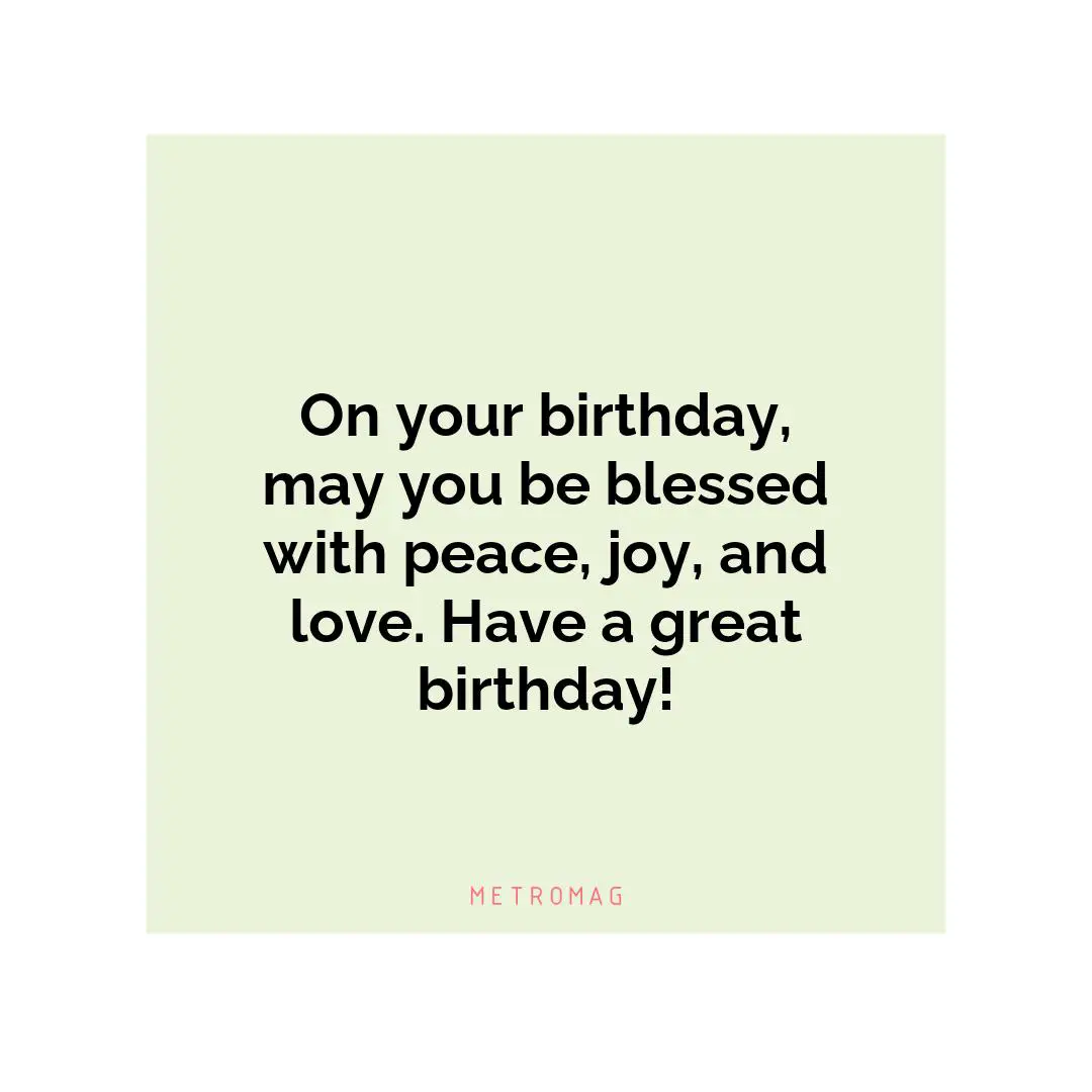 On your birthday, may you be blessed with peace, joy, and love. Have a great birthday!