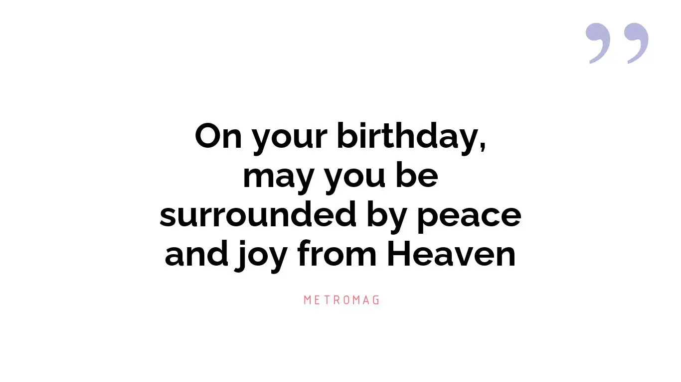 On your birthday, may you be surrounded by peace and joy from Heaven