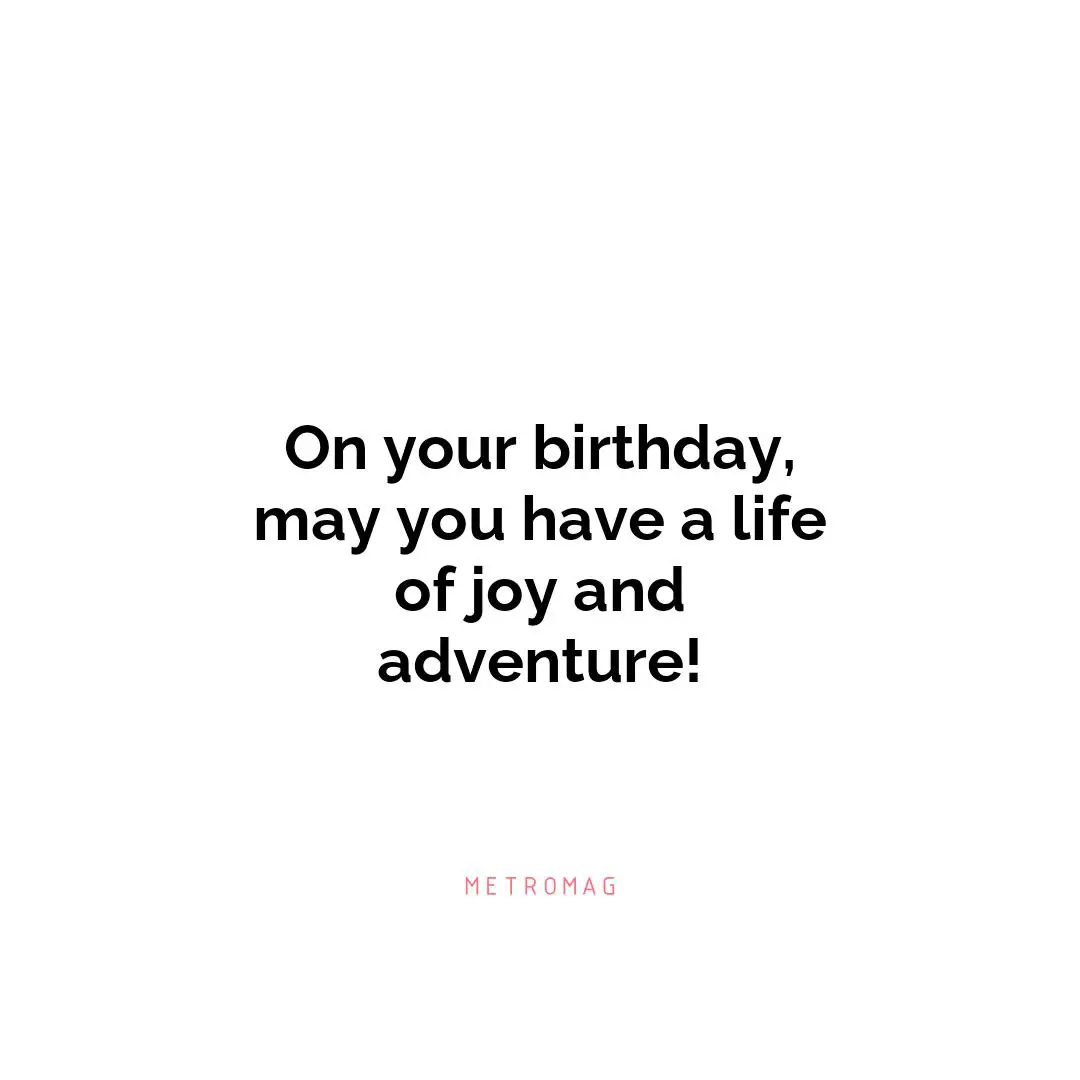 On your birthday, may you have a life of joy and adventure!