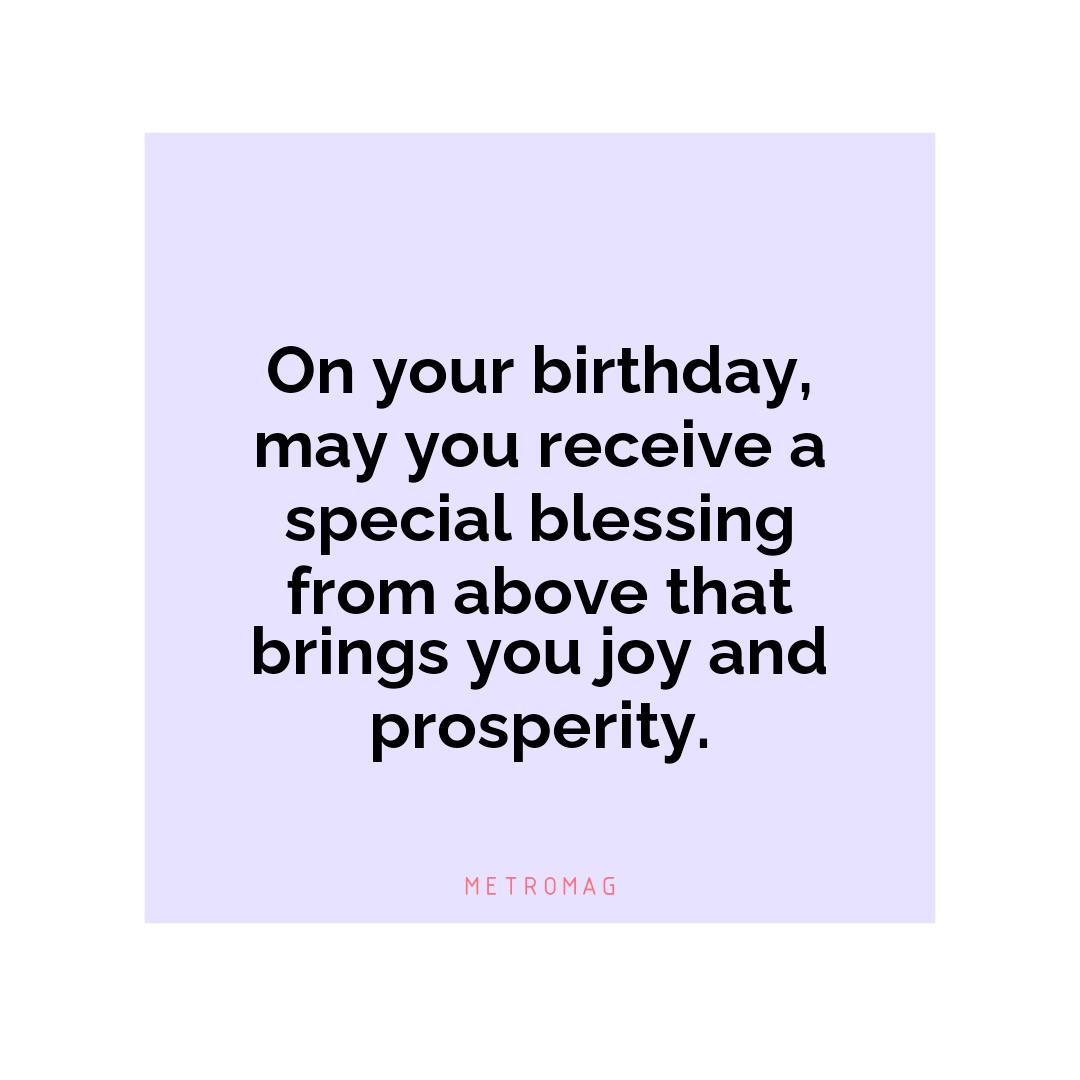 On your birthday, may you receive a special blessing from above that brings you joy and prosperity.