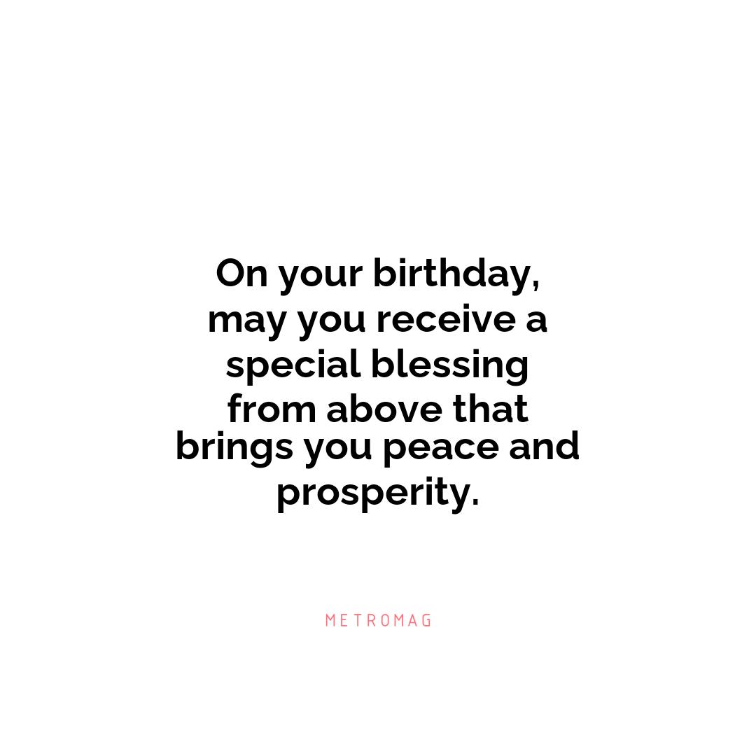 On your birthday, may you receive a special blessing from above that brings you peace and prosperity.