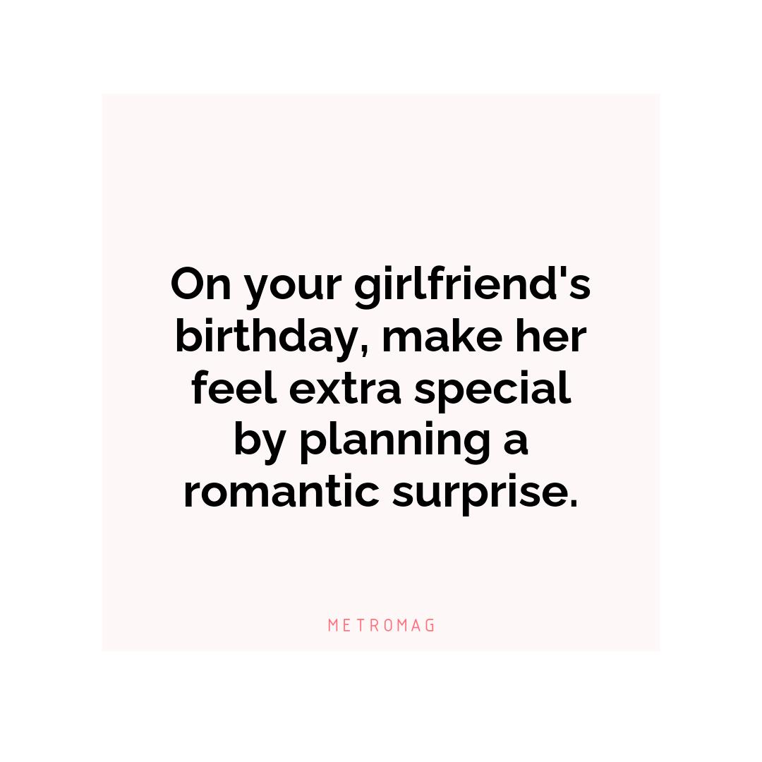 On your girlfriend's birthday, make her feel extra special by planning a romantic surprise.