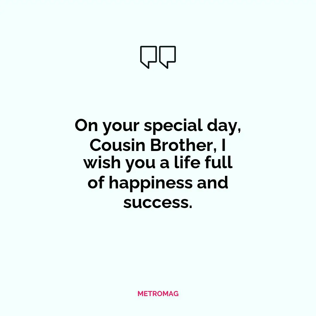 On your special day, Cousin Brother, I wish you a life full of happiness and success.