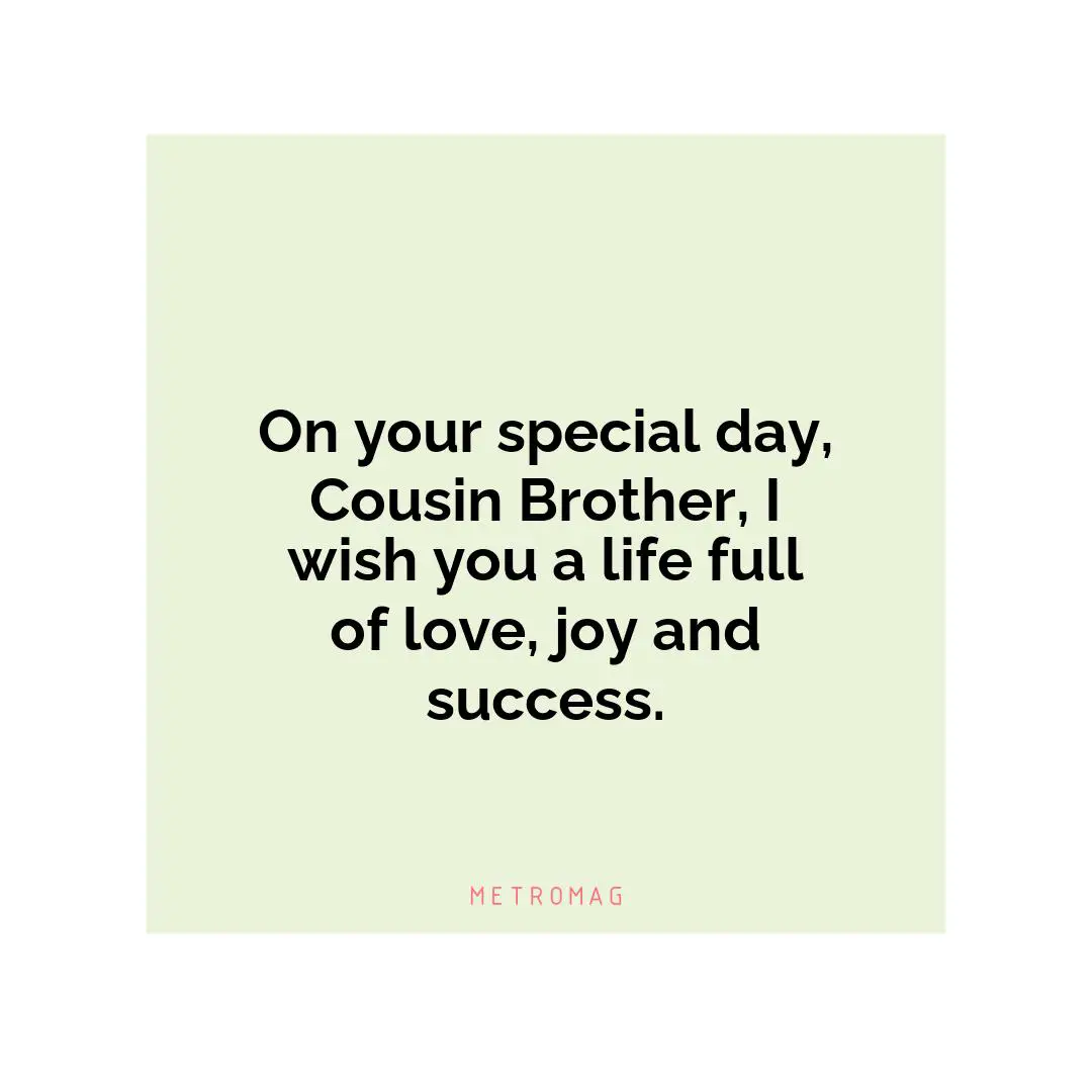 On your special day, Cousin Brother, I wish you a life full of love, joy and success.