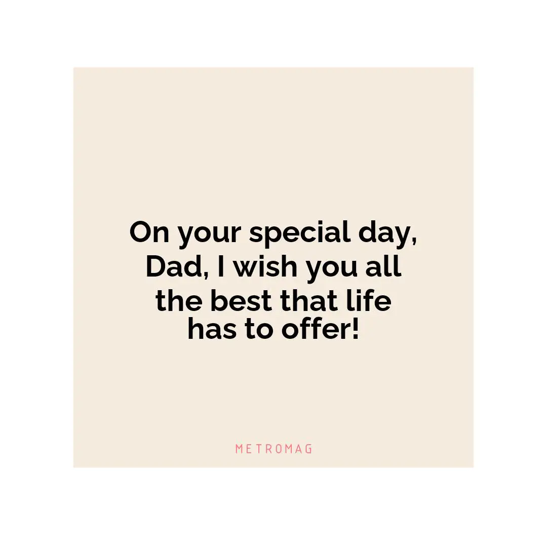 On your special day, Dad, I wish you all the best that life has to offer!