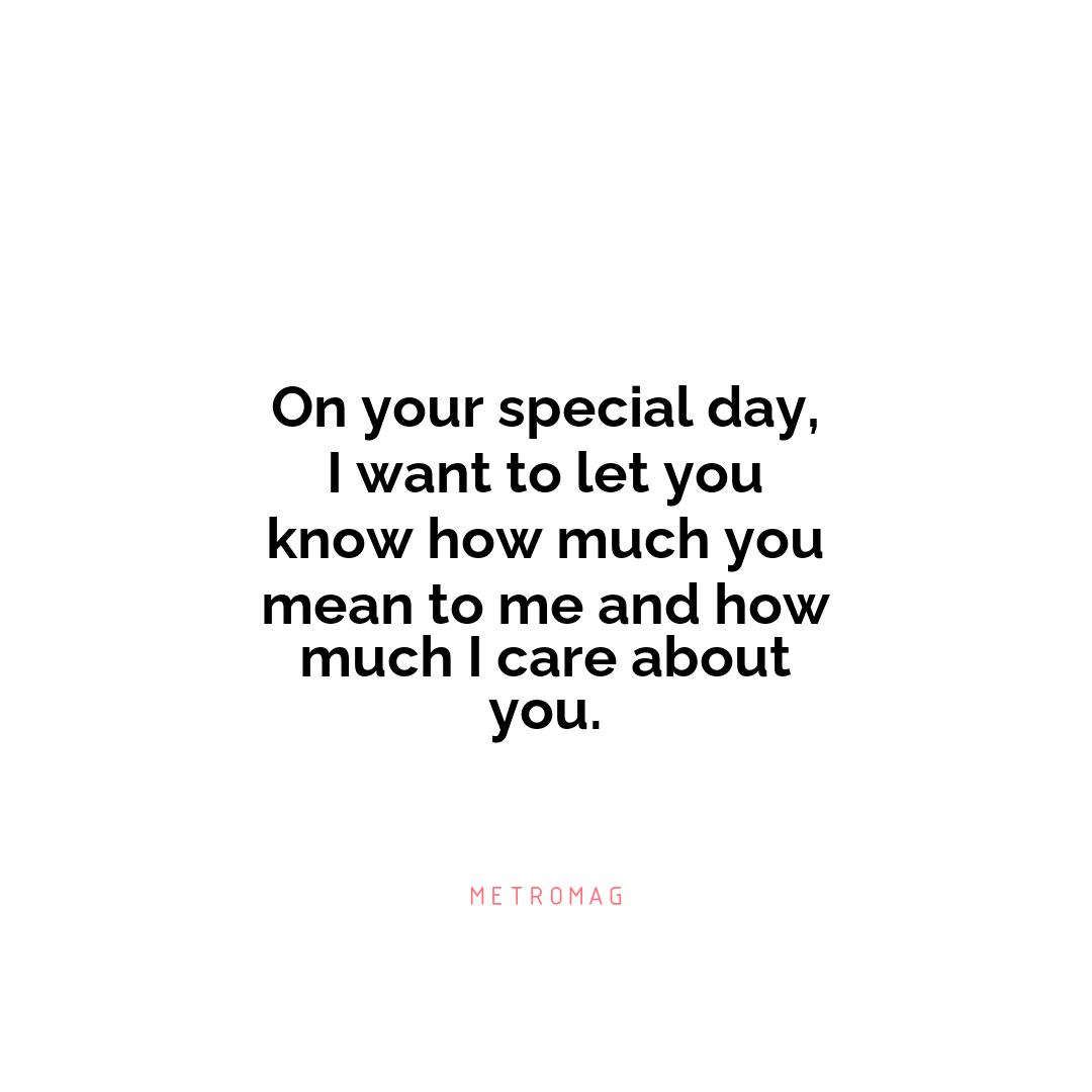 On your special day, I want to let you know how much you mean to me and how much I care about you.