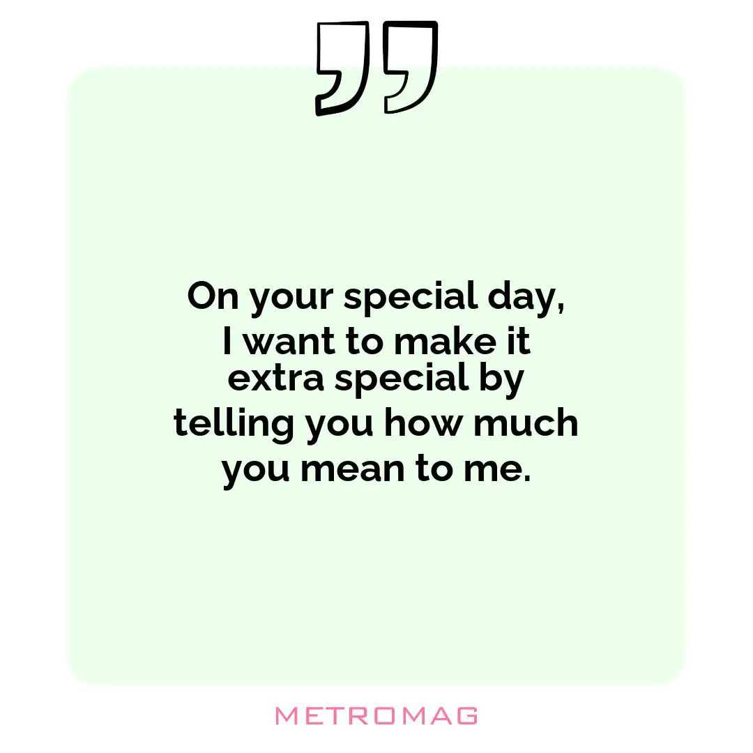 On your special day, I want to make it extra special by telling you how much you mean to me.