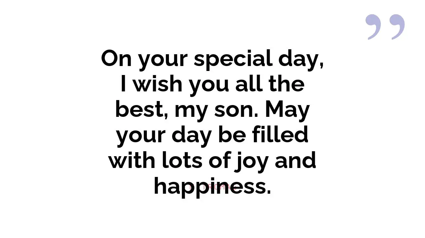 On your special day, I wish you all the best, my son. May your day be filled with lots of joy and happiness.