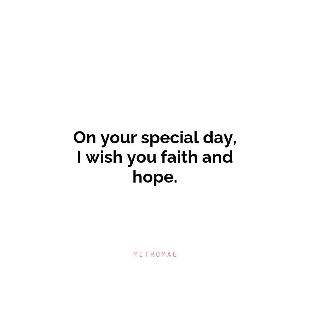 On your special day, I wish you faith and hope.
