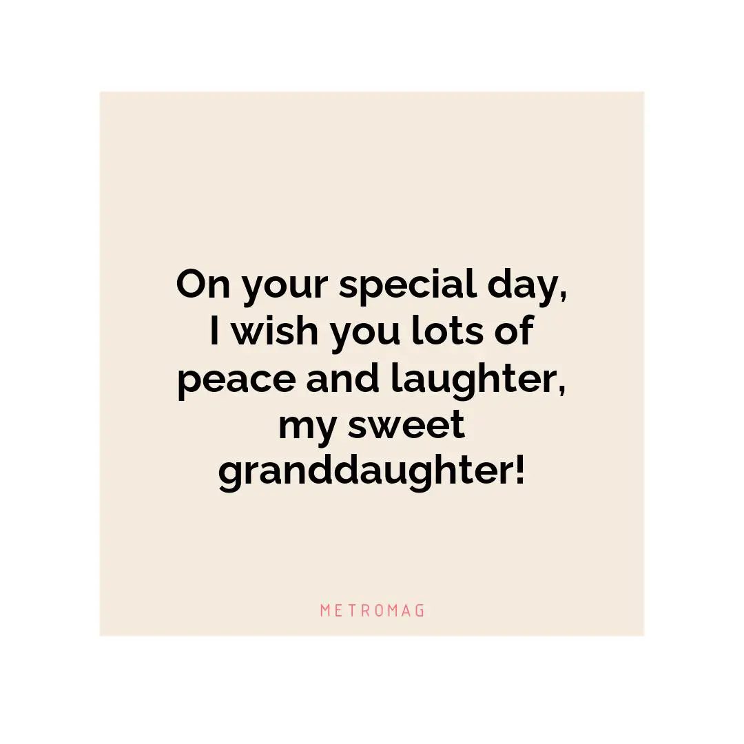 On your special day, I wish you lots of peace and laughter, my sweet granddaughter!
