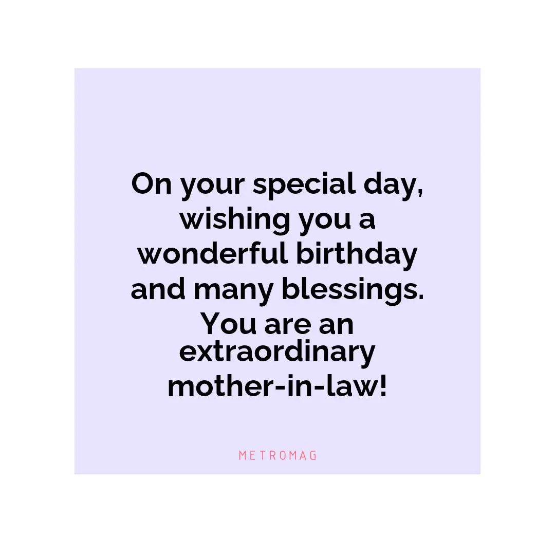 On your special day, wishing you a wonderful birthday and many blessings. You are an extraordinary mother-in-law!