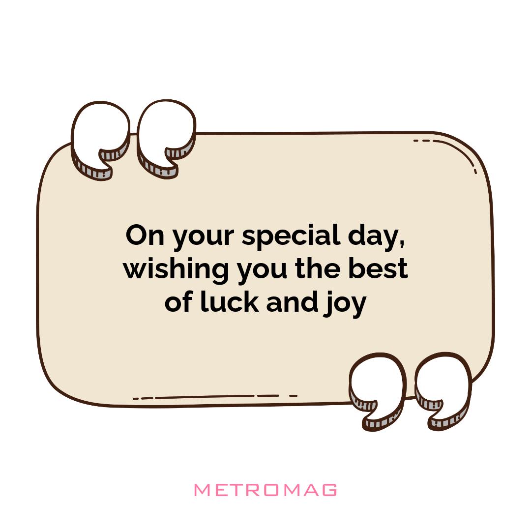 On your special day, wishing you the best of luck and joy
